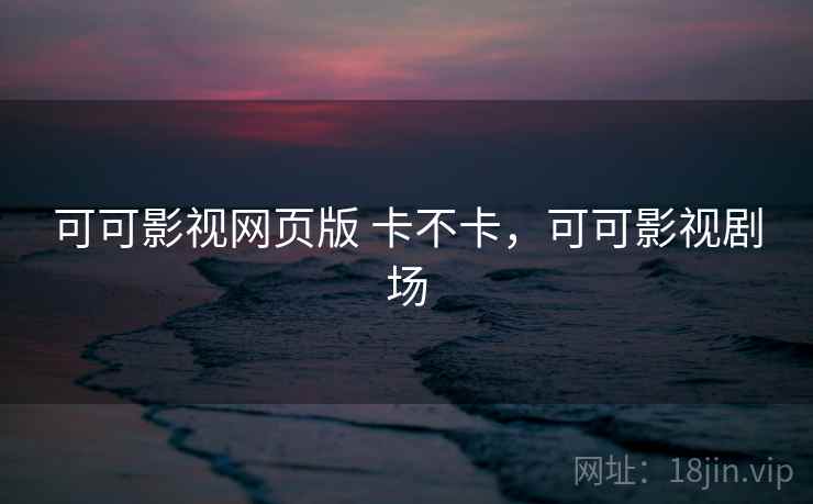 可可影视网页版 卡不卡，可可影视剧场  第1张