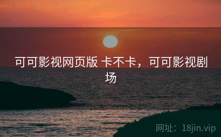 可可影视网页版 卡不卡，可可影视剧场  第2张