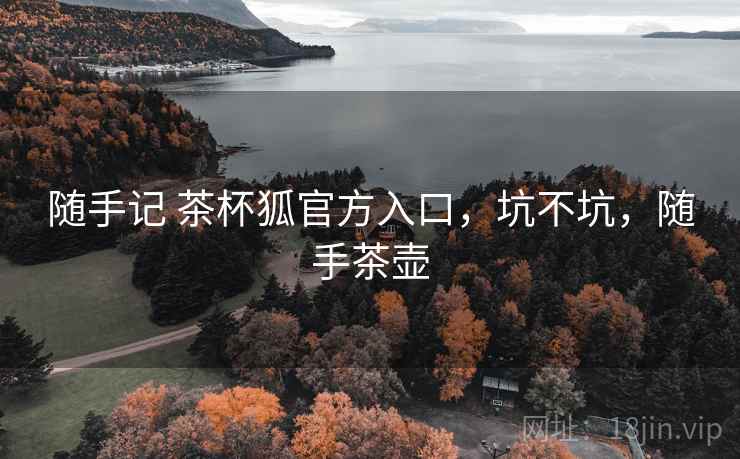 随手记 茶杯狐官方入口，坑不坑，随手茶壶  第1张