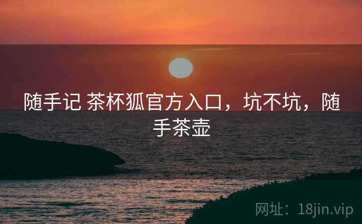 随手记 茶杯狐官方入口，坑不坑，随手茶壶  第2张