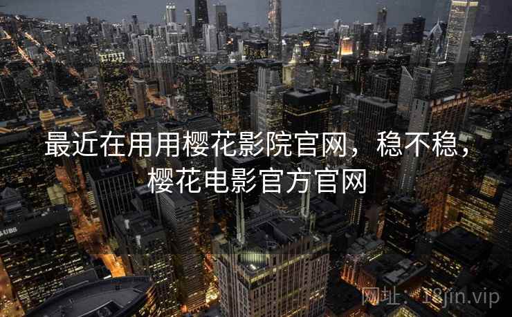 最近在用用樱花影院官网，稳不稳，樱花电影官方官网  第2张