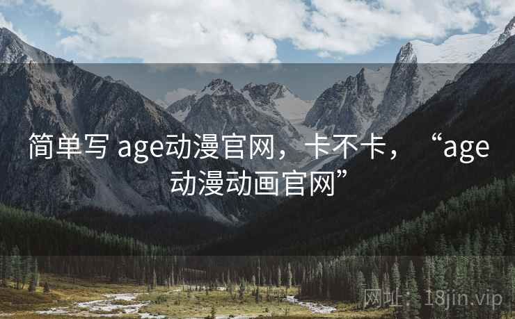 简单写 age动漫官网，卡不卡，“age动漫动画官网”  第1张