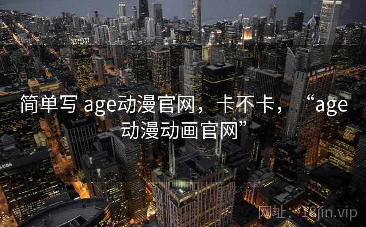 简单写 age动漫官网，卡不卡，“age动漫动画官网”  第2张