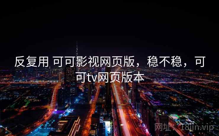 反复用 可可影视网页版，稳不稳，可可tv网页版本  第2张