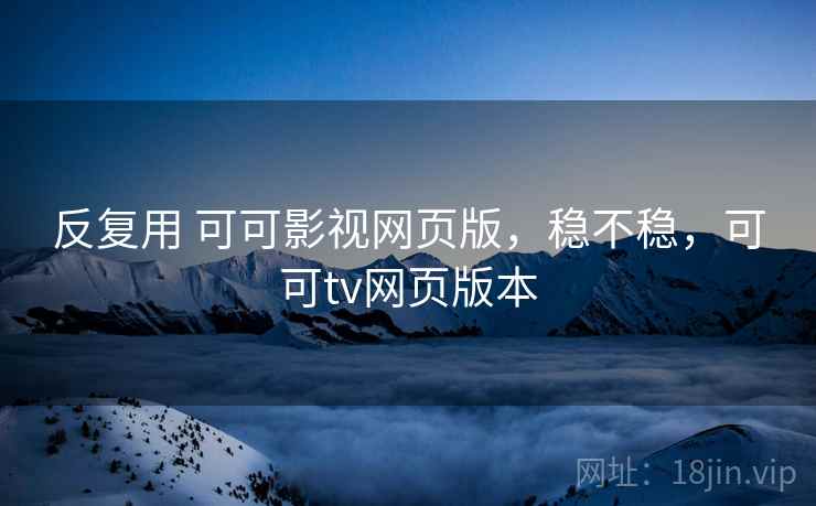 反复用 可可影视网页版，稳不稳，可可tv网页版本  第1张