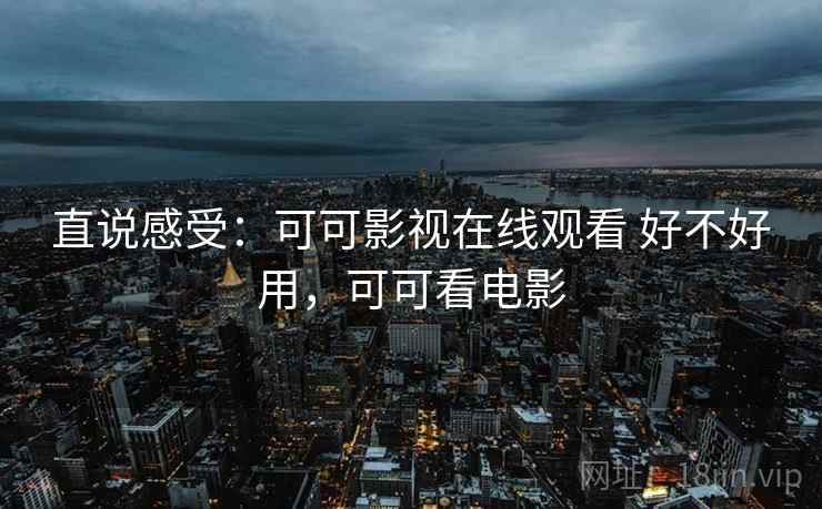 直说感受：可可影视在线观看 好不好用，可可看电影  第1张