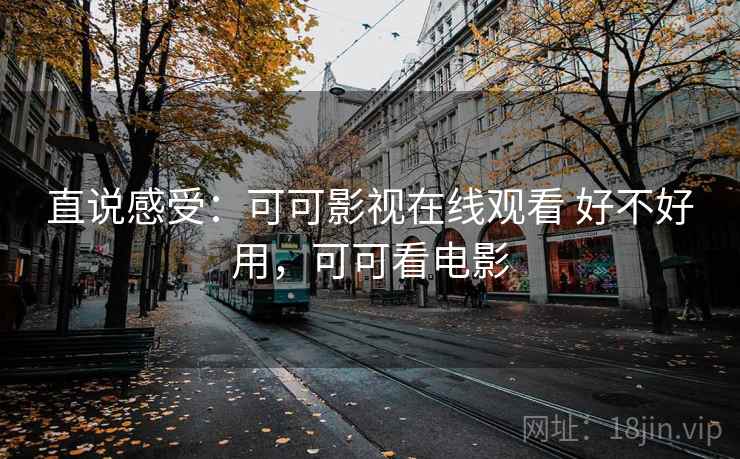 直说感受：可可影视在线观看 好不好用，可可看电影  第2张