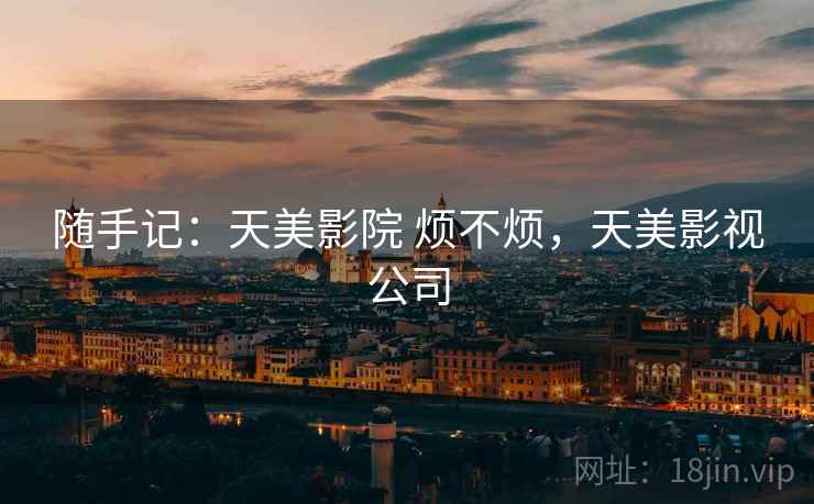 随手记:天美影院 烦不烦,天美影视公司 第1张 随手记:天美影院 烦不烦,天美影视公司 第1张