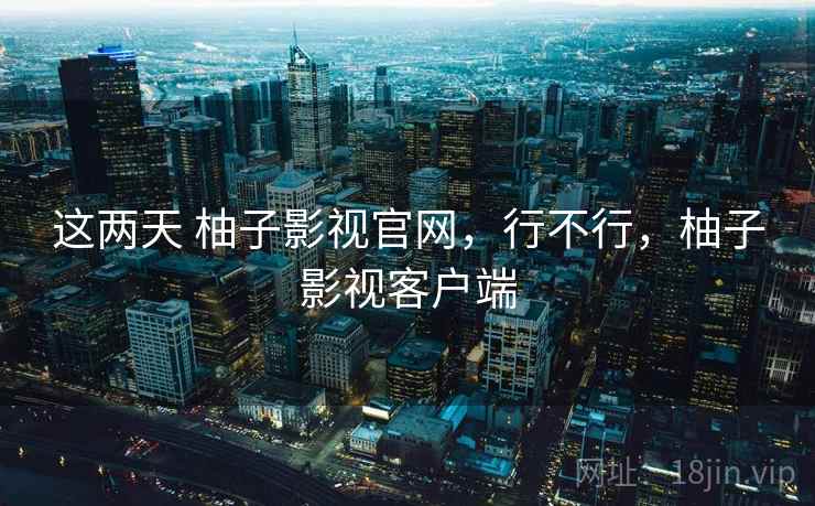 这两天 柚子影视官网,行不行,柚子影视客户端 第1张 这两天 柚子影视官网,行不行,柚子影视客户端 第1张