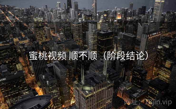 蜜桃视频 顺不顺(阶段结论) 第2张 蜜桃视频 顺不顺(阶段结论) 第2张
