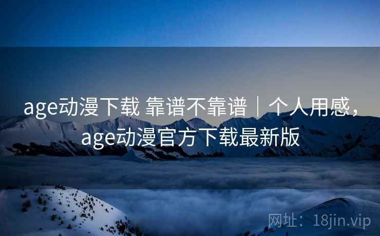 age动漫下载 靠谱不靠谱|个人用感,age动漫官方下载最新版 第1张 age动漫下载 靠谱不靠谱|个人用感,age动漫官方下载最新版 第1张